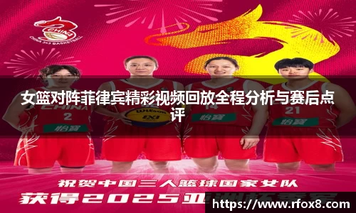 女篮对阵菲律宾精彩视频回放全程分析与赛后点评