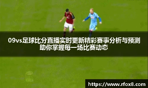 09vs足球比分直播实时更新精彩赛事分析与预测助你掌握每一场比赛动态
