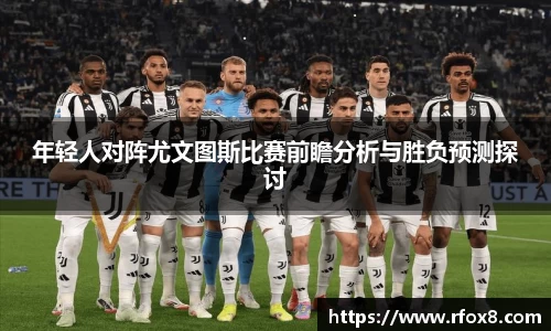 年轻人对阵尤文图斯比赛前瞻分析与胜负预测探讨