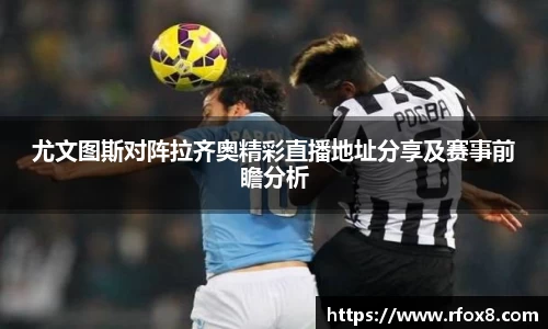 尤文图斯对阵拉齐奥精彩直播地址分享及赛事前瞻分析