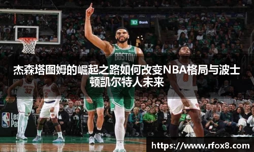 杰森塔图姆的崛起之路如何改变NBA格局与波士顿凯尔特人未来