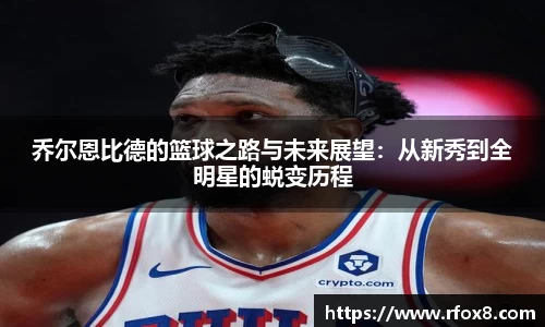 乔尔恩比德的篮球之路与未来展望：从新秀到全明星的蜕变历程